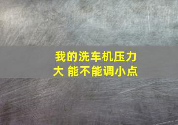 我的洗车机压力大 能不能调小点